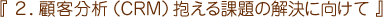 2.顧客分析(CRM)抱える課題の解決に向けて